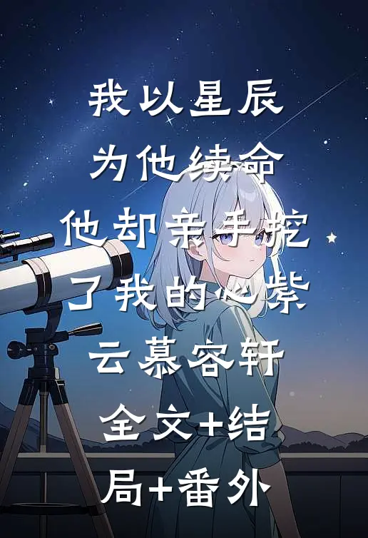 我以星辰为他续命，他却亲手挖了我的心紫云慕容轩全文+结局+番外