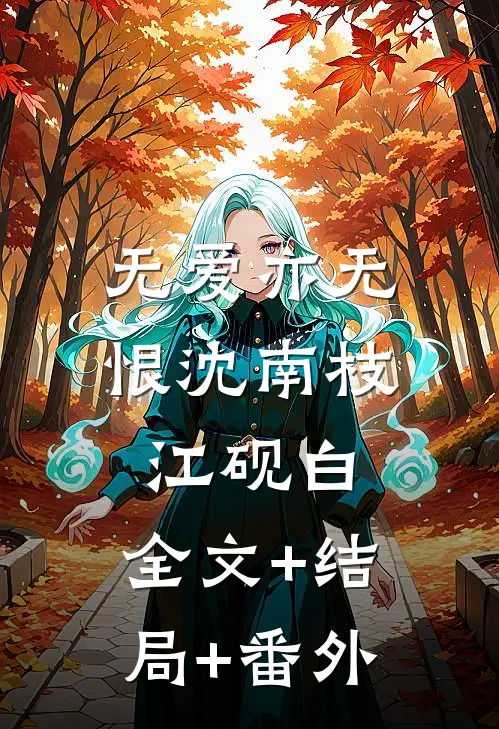 无爱亦无恨沈南枝江砚白:全文+结局+番外