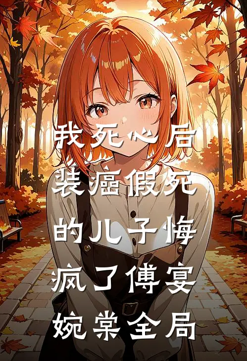 我死心后，装癌假死的儿子悔疯了傅宴婉棠全局
