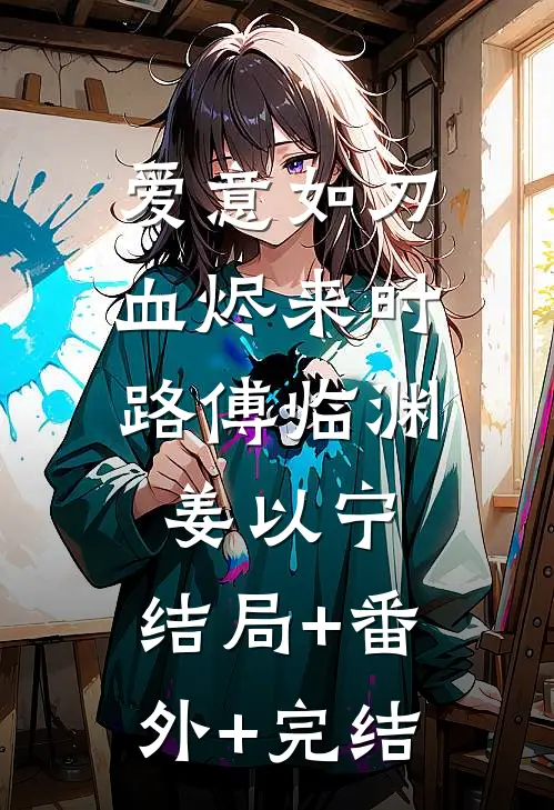 爱意如刀，血烬来时路傅临渊姜以宁:结局+番外+完结