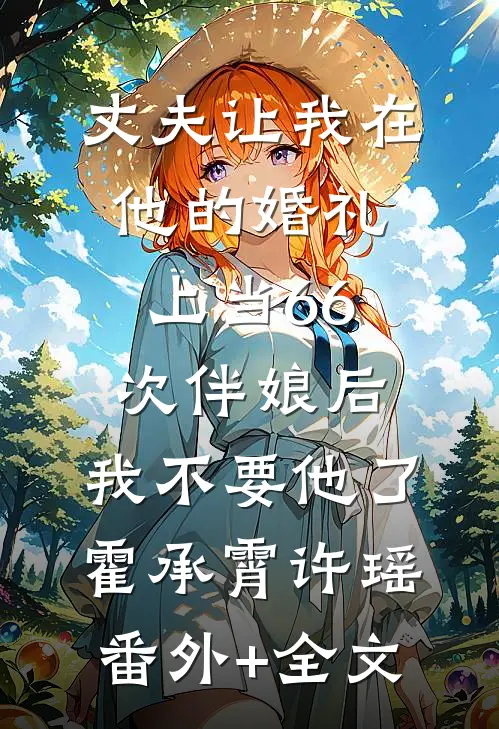 丈夫让我在他的婚礼上当66次伴娘后，我不要他了霍承霄许瑶:(番外)+(全文)