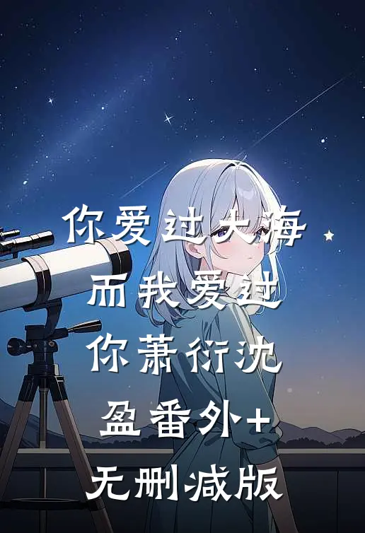 你爱过大海，而我爱过你萧衍沈盈番外+无删减版