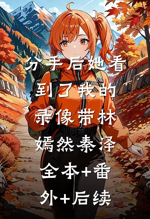 分手后她看到了我的录像带林嫣然秦泽:全本+番外+后续