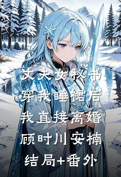 丈夫女秘书穿我睡裙后，我直接离婚顾时川安楠:结局+番外