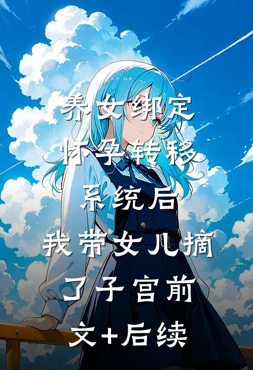 养女绑定怀孕转移系统后，我带女儿摘了子宫前文+后续
