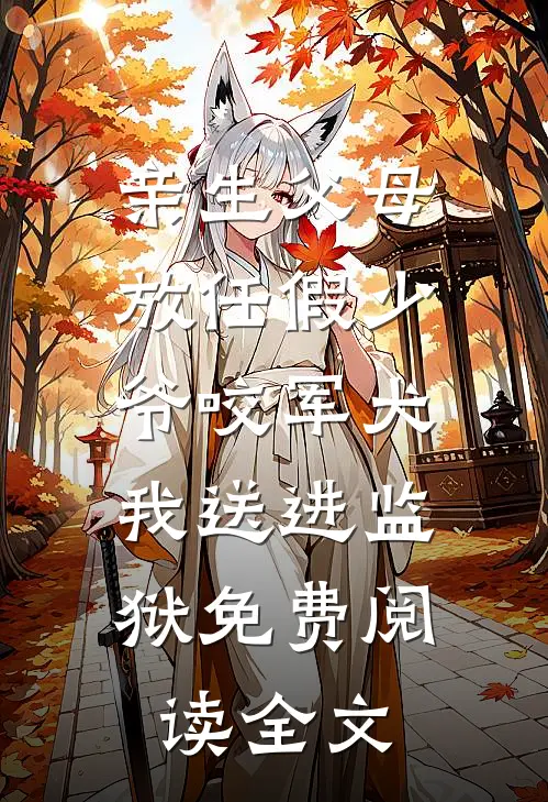 亲生父母放任假少爷咬军犬，我送进监狱免费阅读全文