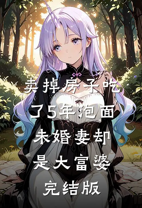 卖掉房子吃了5年泡面，未婚妻却是大富婆完结版