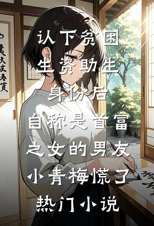 认下贫困生资助生身份后，自称是首富之女的男友小青梅慌了热门小说