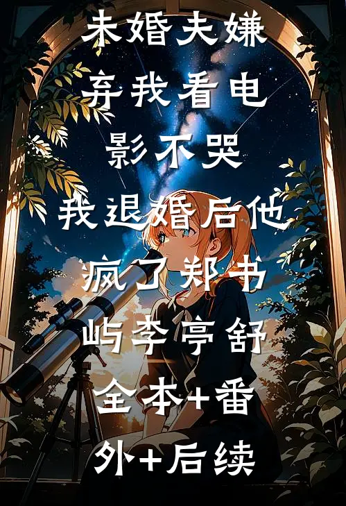 未婚夫嫌弃我看电影不哭，我退婚后他疯了郑书屿李亭舒全本+番外+后续