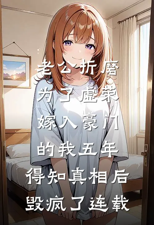 老公折磨为了虚荣嫁入豪门的我五年，得知真相后毁疯了连载