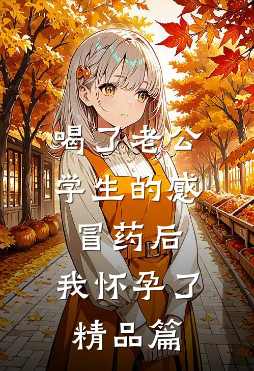 喝了老公学生的感冒药后，我怀孕了精品篇