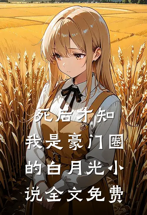 死后才知，我是豪门圈的白月光小说全文免费