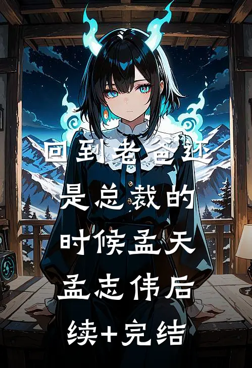 回到老爸还是总裁的时候孟天孟志伟后续+完结