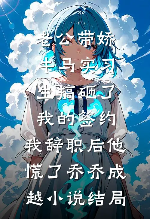 老公带娇牛马实习生搞砸了我的签约，我辞职后他慌了乔乔成越小说结局