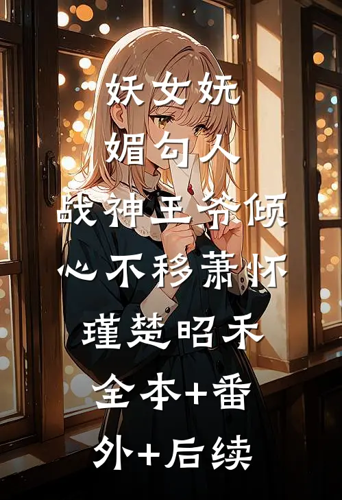 妖女妩媚勾人，战神王爷倾心不移萧怀瑾楚昭禾全本+番外+后续