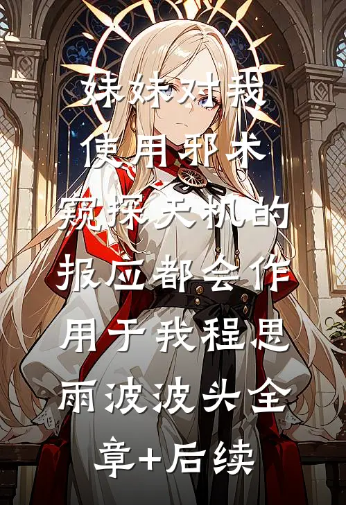 妹妹对我使用邪术，窥探天机的报应都会作用于我程思雨波波头全章+后续