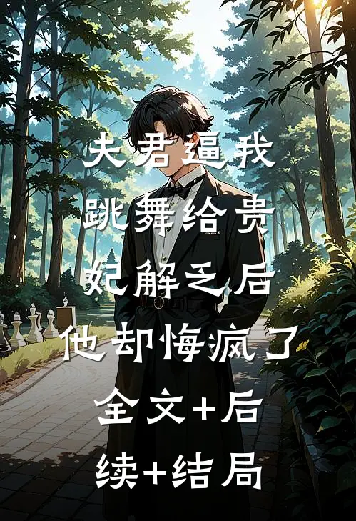 夫君逼我跳舞给贵妃解乏后，他却悔疯了全文+后续+结局