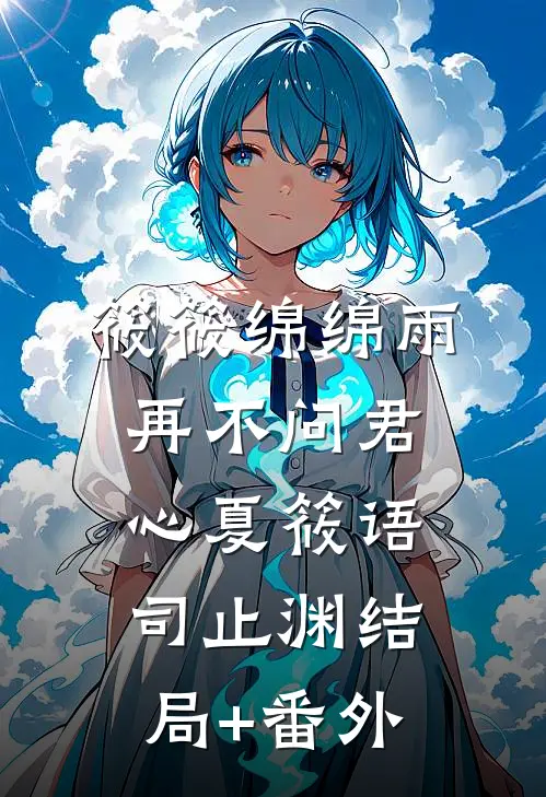 筱筱绵绵雨，再不问君心夏筱语司止渊结局+番外