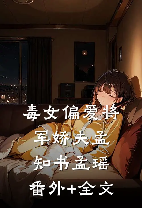 毒女偏爱将军娇夫孟知书孟瑶:(番外)+(全文)