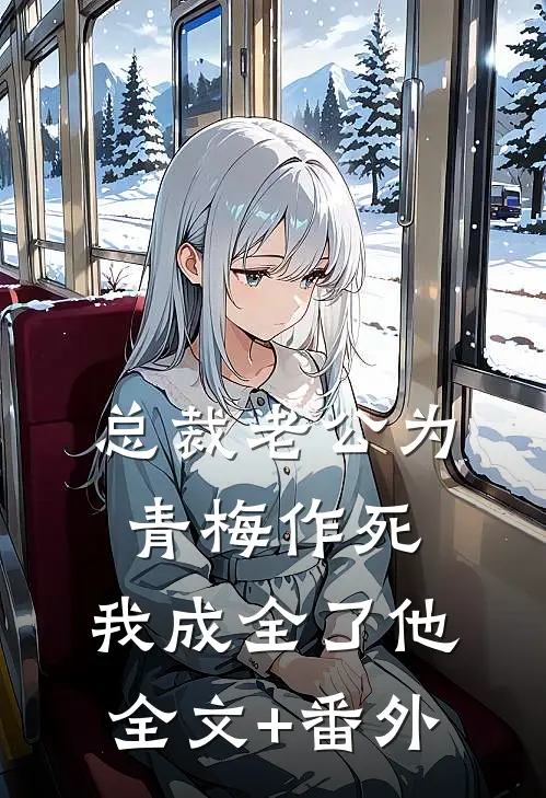 总裁老公为青梅作死，我成全了他全文+番外