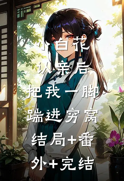 小白花认亲后，把我一脚踹进穷窝结局+番外+完结
