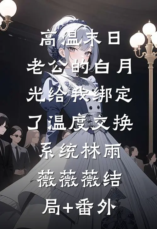 高温末日，老公的白月光给我绑定了温度交换系统林雨薇薇薇结局+番外