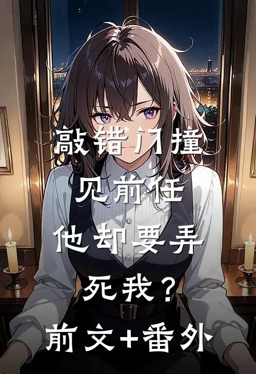 敲错门撞见前任，他却要弄死我？前文+番外