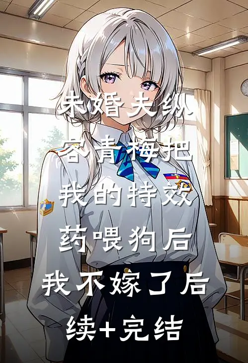 未婚夫纵容青梅把我的特效药喂狗后，我不嫁了后续+完结