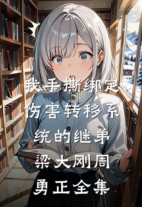 我手撕绑定伤害转移系统的继弟梁大刚周勇正全集