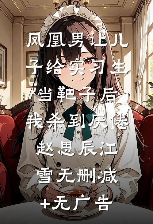 凤凰男让儿子给实习生当靶子后，我杀到厌倦赵思辰江雪无删减+无广告