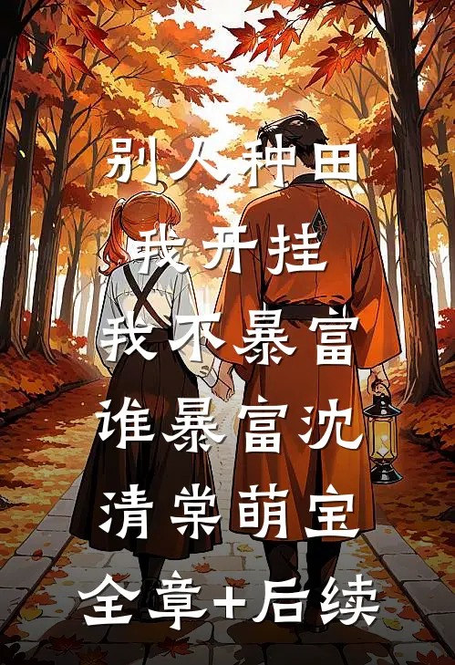 别人种田我开挂，我不暴富谁暴富沈清棠萌宝:全章+后续