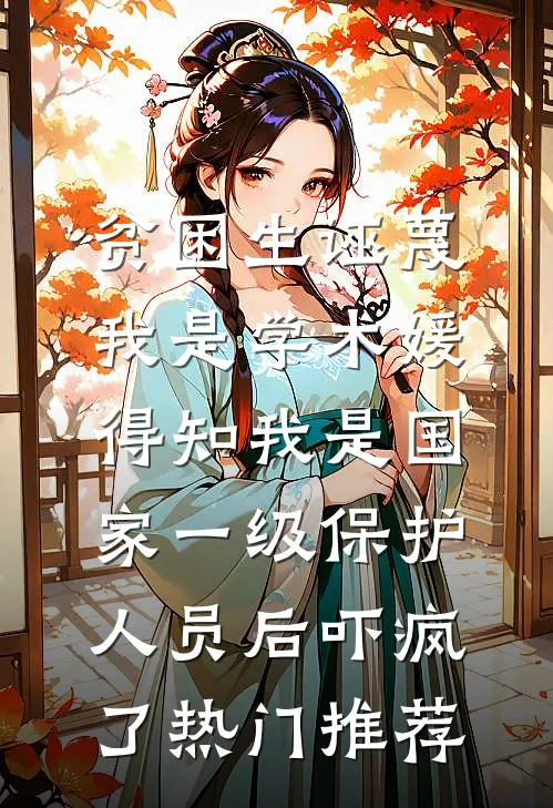 贫困生诬蔑我是学术媛，得知我是国家一级保护人员后吓疯了热门推荐
