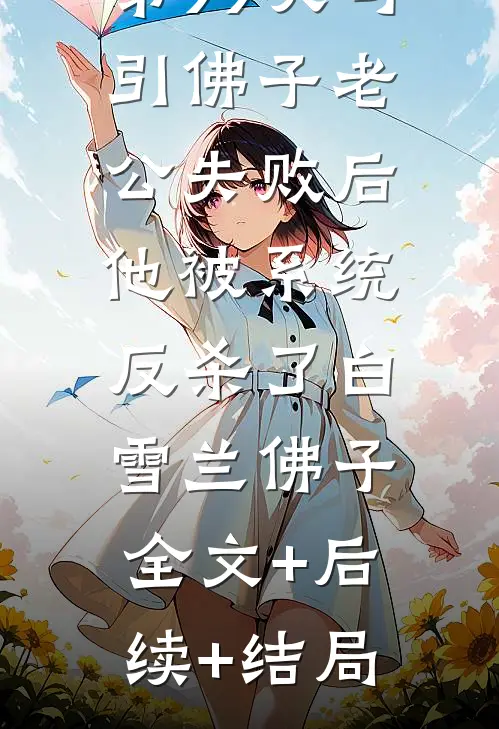第99次勾引佛子老公失败后，他被系统反杀了白雪兰佛子:全文+后续+结局