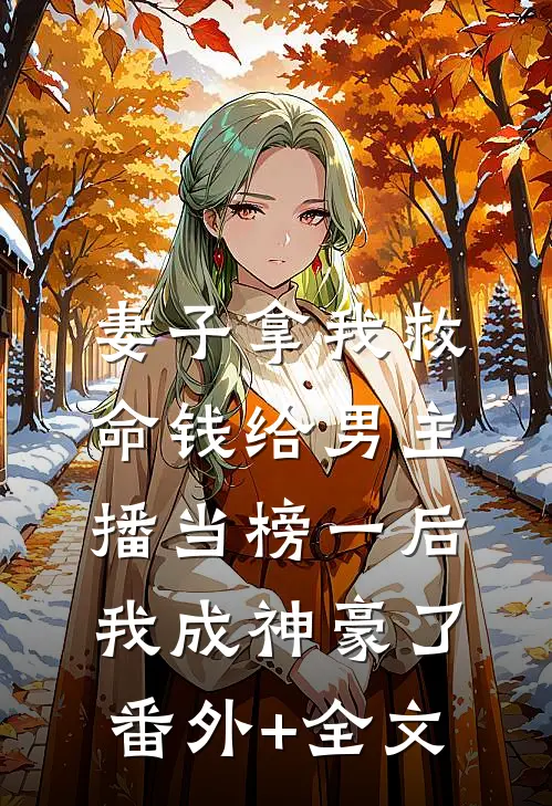 妻子拿我救命钱给男主播当榜一后，我成神豪了:(番外)+(全文)