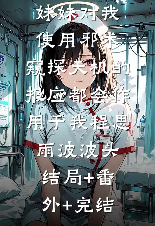 妹妹对我使用邪术，窥探天机的报应都会作用于我程思雨波波头结局+番外+完结
