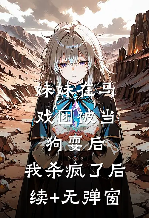妹妹在马戏团被当狗耍后，我杀疯了后续+无弹窗