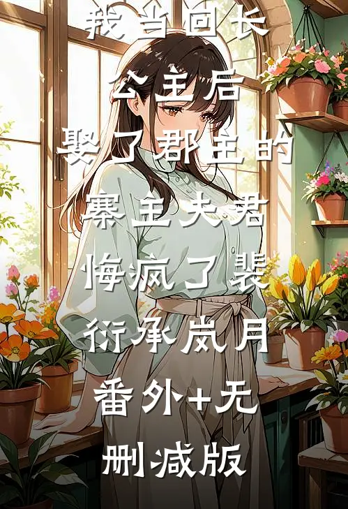 我当回长公主后，娶了郡主的寨主夫君悔疯了裴衍承岚月:番外+无删减版