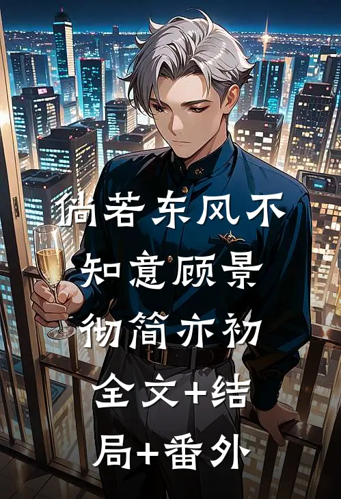 倘若东风不知意顾景彻简亦初全文+结局+番外