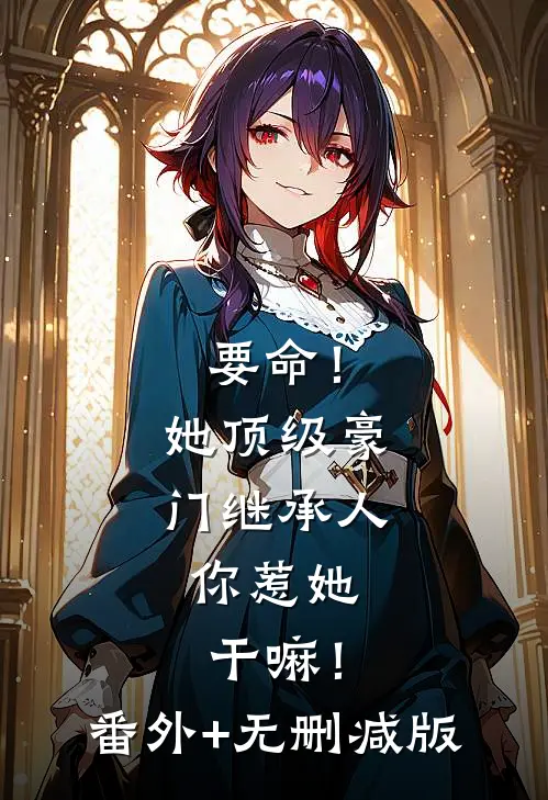 要命！她顶级豪门继承人，你惹她干嘛！:番外+无删减版