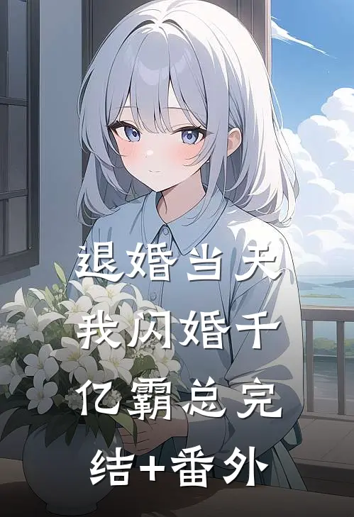 退婚当天，我闪婚千亿霸总完结+番外