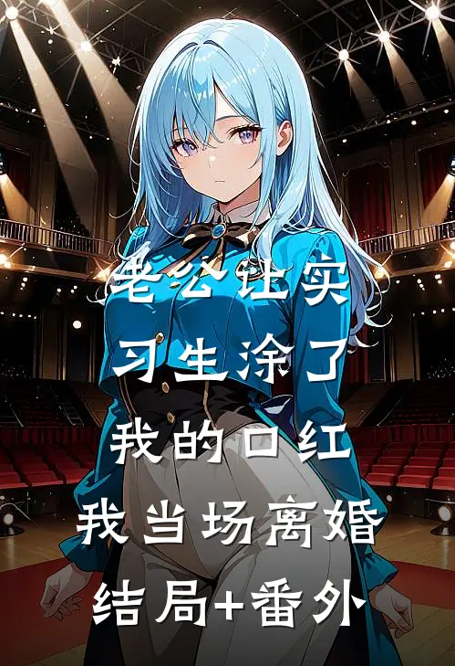 老公让实习生涂了我的口红，我当场离婚结局+番外