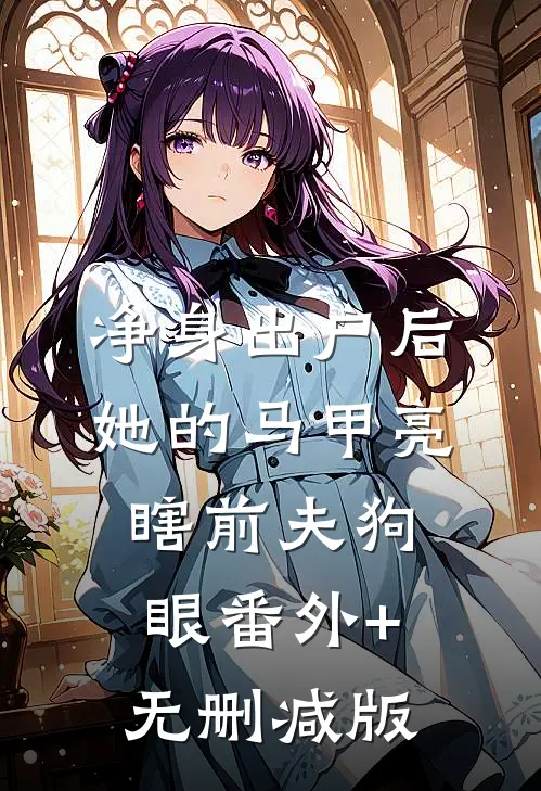 净身出户后，她的马甲亮瞎前夫狗眼番外+无删减版