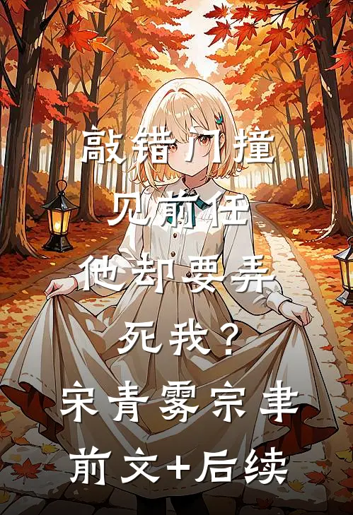 敲错门撞见前任，他却要弄死我？宋青雾宗聿前文+后续