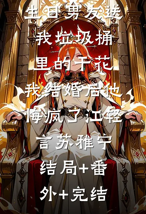 生日男友送我垃圾桶里的干花，我结婚后他悔疯了江轻言苏雅宁:结局+番外+完结