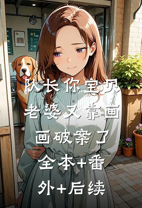 队长你宝贝老婆又靠画画破案了:全本+番外+后续