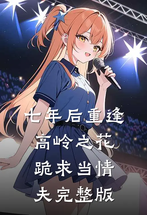 七年后重逢，高岭之花跪求当情夫完整版