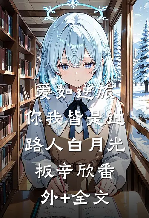 爱如逆旅，你我皆是过路人白月光板辛欣(番外)+(全文)