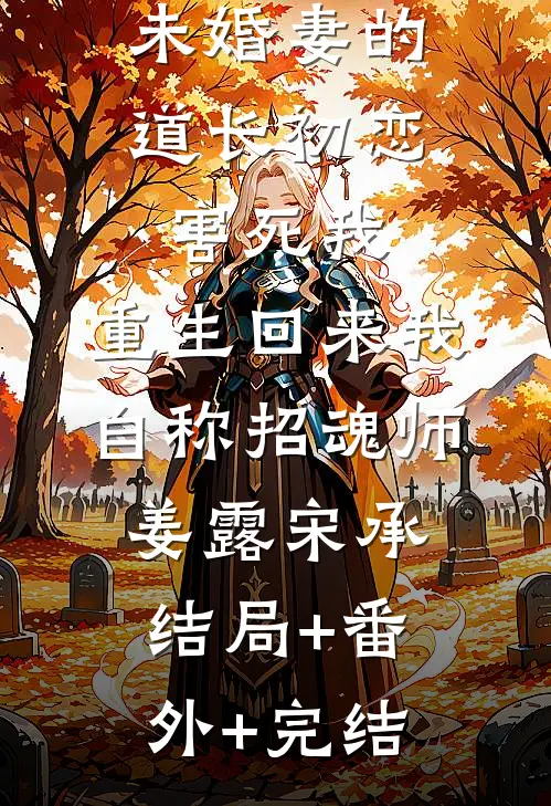未婚妻的道长初恋害死我，重生回来我自称招魂师姜露宋承:结局+番外+完结
