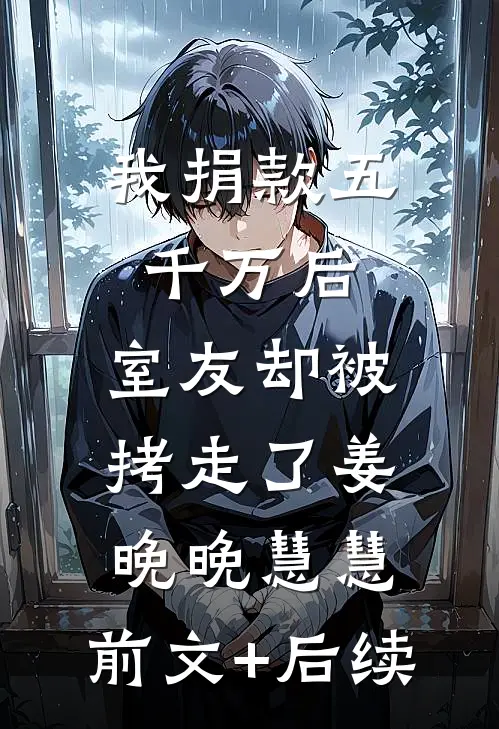 我捐款五千万后，室友却被拷走了姜晚晚慧慧:前文+后续