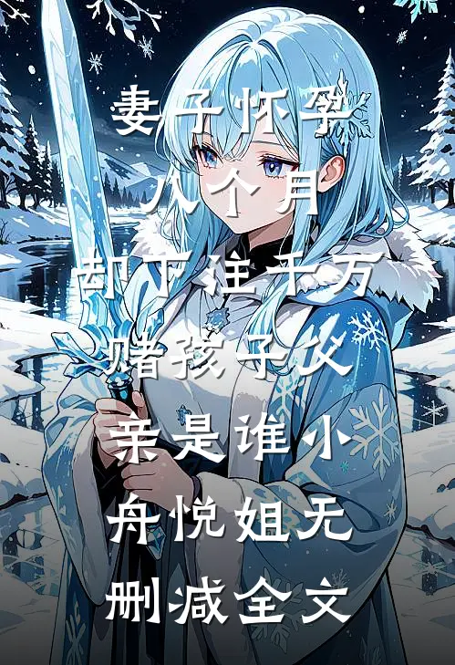 妻子怀孕八个月，却下注千万赌孩子父亲是谁小舟悦姐无删减全文